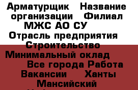 Арматурщик › Название организации ­ Филиал МЖС АО СУ-155 › Отрасль предприятия ­ Строительство › Минимальный оклад ­ 45 000 - Все города Работа » Вакансии   . Ханты-Мансийский,Нефтеюганск г.